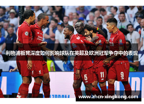 利物浦板凳深度如何影响球队在英超及欧洲冠军争夺中的表现 利物浦板凳深度如何影响球队在英超及欧洲冠军争夺中的表现