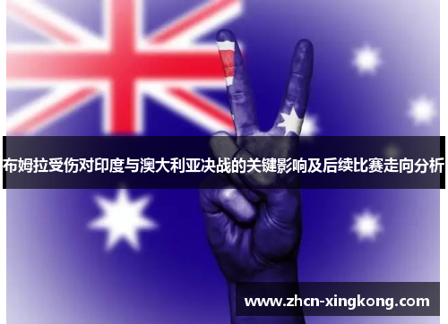 布姆拉受伤对印度与澳大利亚决战的关键影响及后续比赛走向分析
