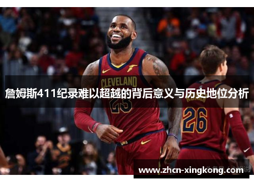 詹姆斯411纪录难以超越的背后意义与历史地位分析 詹姆斯411纪录难以超越的背后意义与历史地位分析