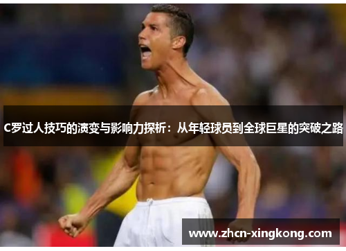 C罗过人技巧的演变与影响力探析:从年轻球员到全球巨星的突破之路 C罗过人技巧的演变与影响力探析:从年轻球员到全球巨星的突破之路