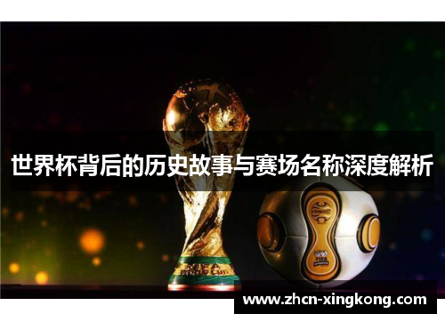 世界杯背后的历史故事与赛场名称深度解析 世界杯背后的历史故事与赛场名称深度解析