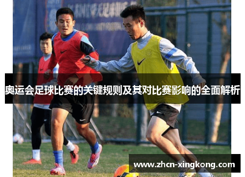 奥运会足球比赛的关键规则及其对比赛影响的全面解析