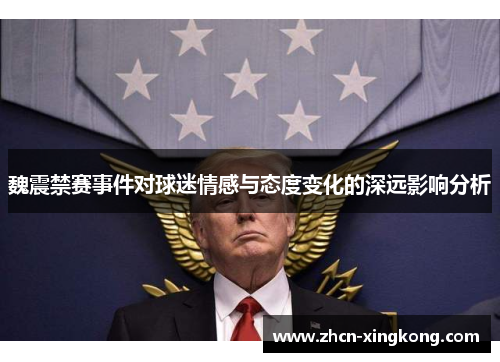 魏震禁赛事件对球迷情感与态度变化的深远影响分析 魏震禁赛事件对球迷情感与态度变化的深远影响分析