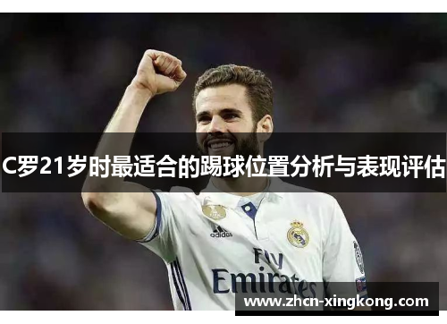 C罗21岁时最适合的踢球位置分析与表现评估 C罗21岁时最适合的踢球位置分析与表现评估