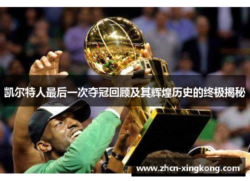 凯尔特人最后一次夺冠回顾及其辉煌历史的终极揭秘 凯尔特人最后一次夺冠回顾及其辉煌历史的终极揭秘