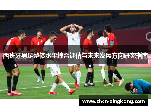 西班牙男足整体水平综合评估与未来发展方向研究指南 西班牙男足整体水平综合评估与未来发展方向研究指南