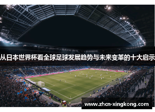 从日本世界杯看全球足球发展趋势与未来变革的十大启示 从日本世界杯看全球足球发展趋势与未来变革的十大启示