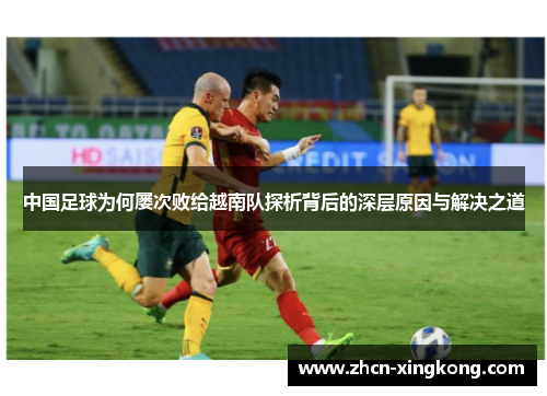 中国足球为何屡次败给越南队探析背后的深层原因与解决之道