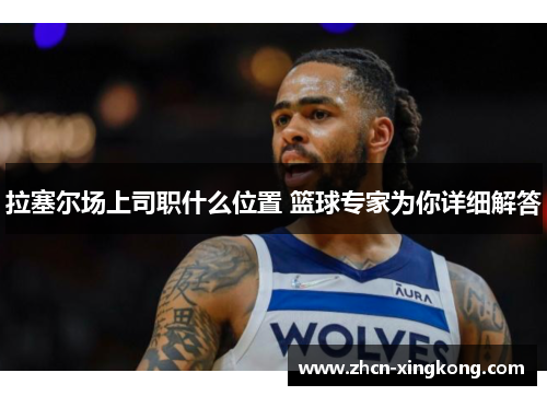 拉塞尔场上司职什么位置 篮球专家为你详细解答