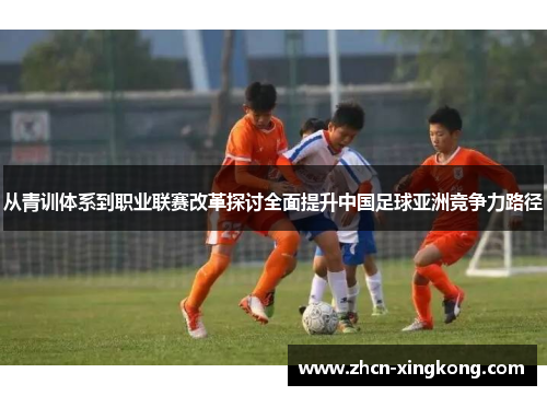 从青训体系到职业联赛改革探讨全面提升中国足球亚洲竞争力路径 从青训体系到职业联赛改革探讨全面提升中国足球亚洲竞争力路径