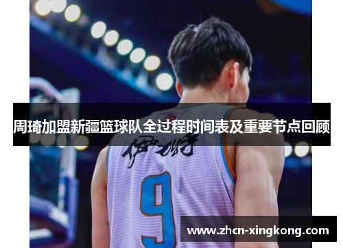 周琦加盟新疆篮球队全过程时间表及重要节点回顾 周琦加盟新疆篮球队全过程时间表及重要节点回顾