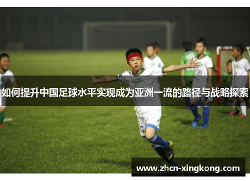 如何提升中国足球水平实现成为亚洲一流的路径与战略探索