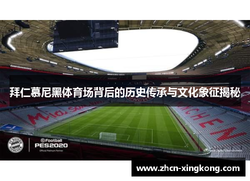 拜仁慕尼黑体育场背后的历史传承与文化象征揭秘 拜仁慕尼黑体育场背后的历史传承与文化象征揭秘