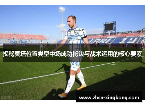 揭秘莫塔位置类型中场成功秘诀与战术运用的核心要素 揭秘莫塔位置类型中场成功秘诀与战术运用的核心要素