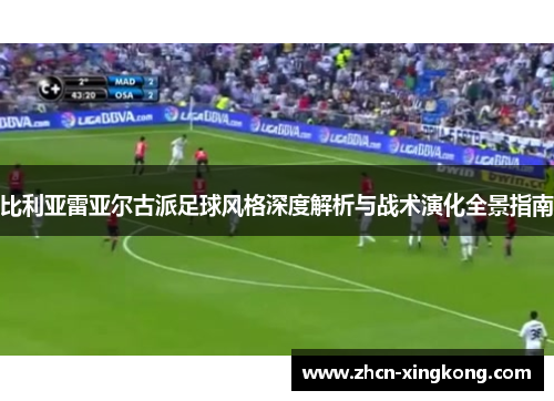 比利亚雷亚尔古派足球风格深度解析与战术演化全景指南 比利亚雷亚尔古派足球风格深度解析与战术演化全景指南