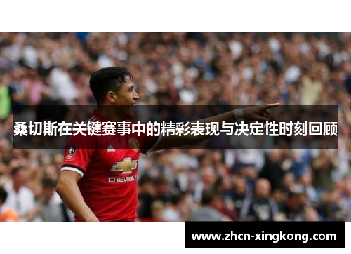 桑切斯在关键赛事中的精彩表现与决定性时刻回顾 桑切斯在关键赛事中的精彩表现与决定性时刻回顾