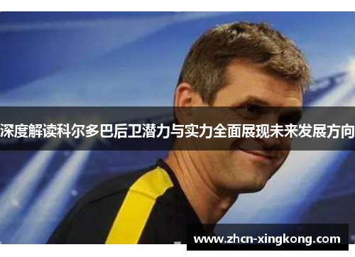 深度解读科尔多巴后卫潜力与实力全面展现未来发展方向